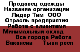 Продавец одежды › Название организации ­ Лидер Тим, ООО › Отрасль предприятия ­ Работа с клиентами › Минимальный оклад ­ 29 000 - Все города Работа » Вакансии   . Тыва респ.